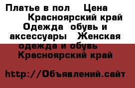 Платье в пол  › Цена ­ 10 000 - Красноярский край Одежда, обувь и аксессуары » Женская одежда и обувь   . Красноярский край